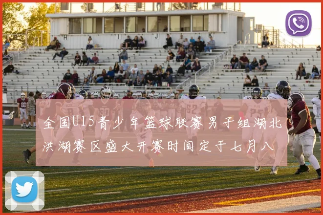 全国U15青少年篮球联赛男子组湖北洪湖赛区盛大开赛时间定于七月八日至十三日