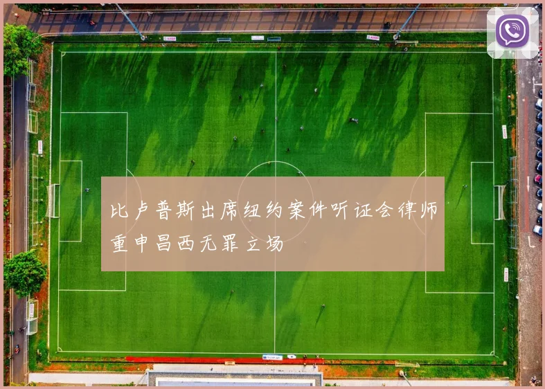 比卢普斯出席纽约案件听证会律师重申昌西无罪立场