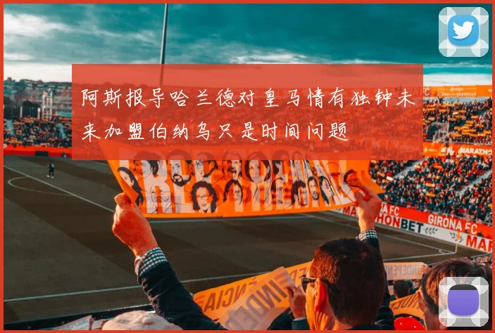 阿斯报导哈兰德对皇马情有独钟未来加盟伯纳乌只是时间问题