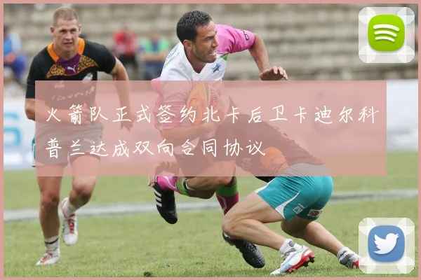 火箭队正式签约北卡后卫卡迪尔科普兰达成双向合同协议