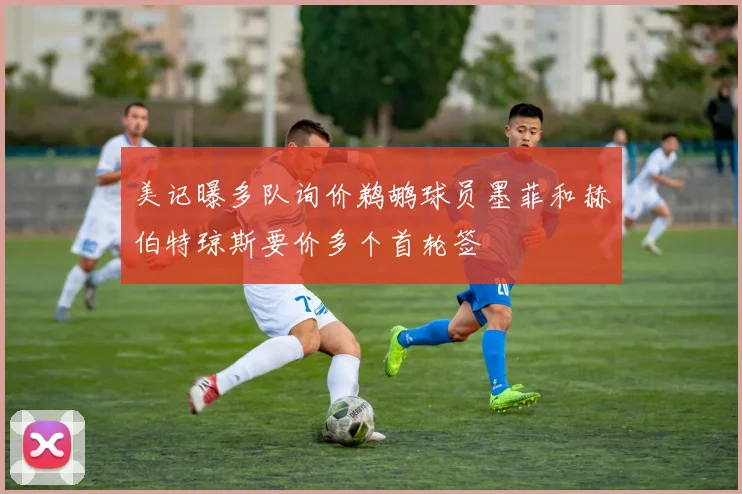 美记曝多队询价鹈鹕球员墨菲和赫伯特琼斯要价多个首轮签