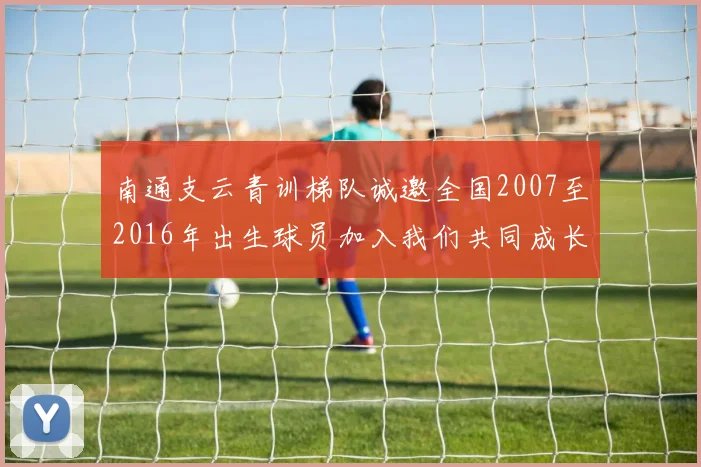 南通支云青训梯队诚邀全国2007至2016年出生球员加入我们共同成长